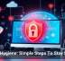 Cyber Hygiene: Simple Steps To Stay Secure